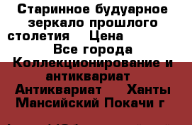 Старинное будуарное зеркало прошлого столетия. › Цена ­ 10 000 - Все города Коллекционирование и антиквариат » Антиквариат   . Ханты-Мансийский,Покачи г.